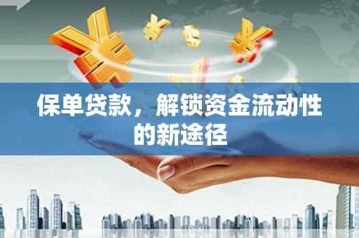 四平保单贷款，解锁资金流动性的新途径