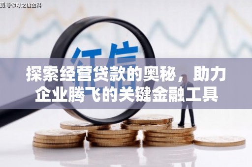 四平探索经营贷款的奥秘，助力企业腾飞的关键金融工具