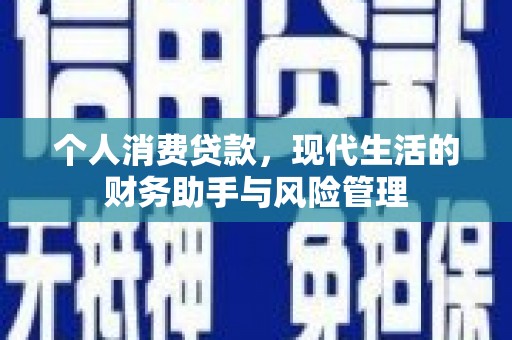 四平个人消费贷款，现代生活的财务助手与风险管理