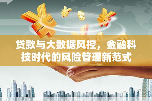 四平贷款与大数据风控，金融科技时代的风险管理新范式
