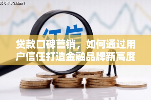 四平贷款口碑营销，如何通过用户信任打造金融品牌新高度