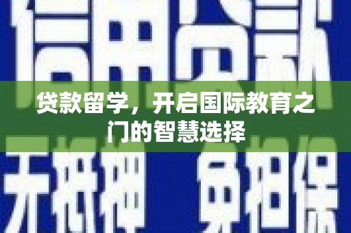 四平贷款留学，开启国际教育之门的智慧选择