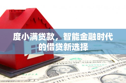 四平度小满贷款，智能金融时代的借贷新选择