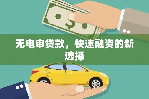 四平无电审贷款，快速融资的新选择