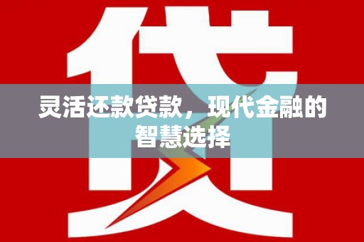 四平灵活还款贷款，现代金融的智慧选择