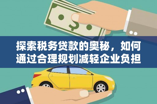 四平探索税务贷款的奥秘，如何通过合理规划减轻企业负担