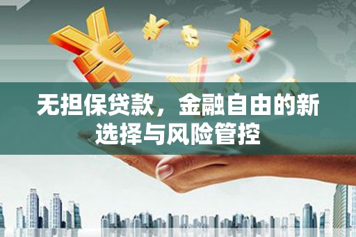 四平无担保贷款，金融自由的新选择与风险管控
