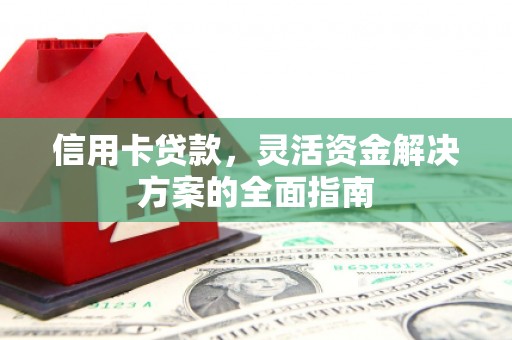 四平信用卡贷款，灵活资金解决方案的全面指南