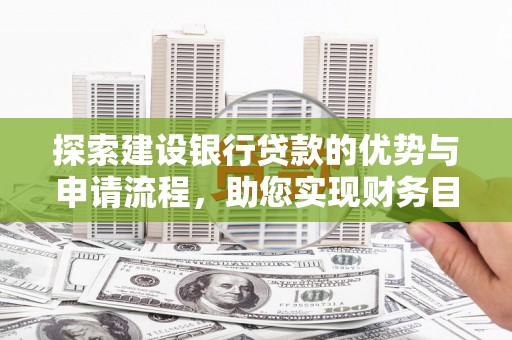 四平探索建设银行贷款的优势与申请流程，助您实现财务目标