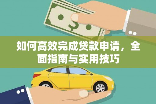 四平如何高效完成贷款申请，全面指南与实用技巧