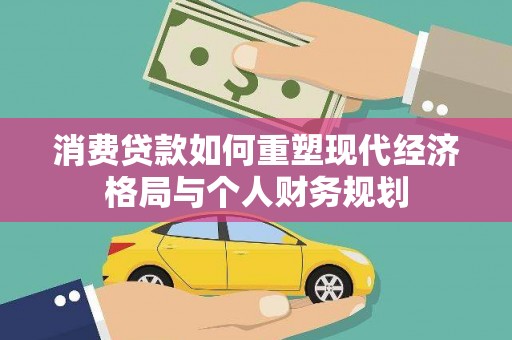 四平消费贷款如何重塑现代经济格局与个人财务规划