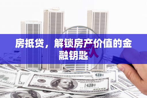 四平房抵贷，解锁房产价值的金融钥匙