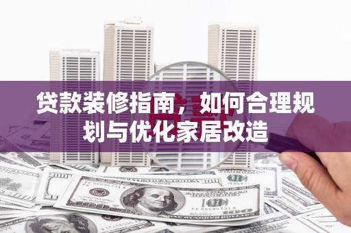 四平贷款装修指南，如何合理规划与优化家居改造