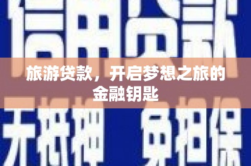 四平旅游贷款，开启梦想之旅的金融钥匙