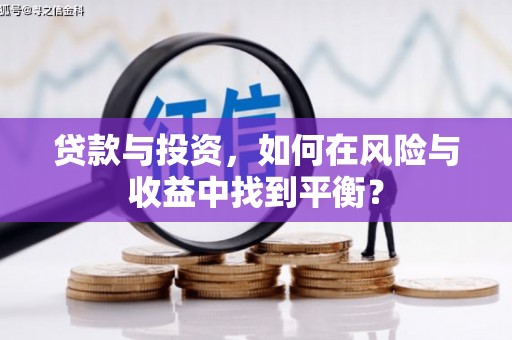 四平贷款与投资，如何在风险与收益中找到平衡？