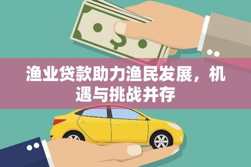 四平渔业贷款助力渔民发展，机遇与挑战并存