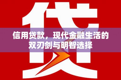 四平信用贷款，现代金融生活的双刃剑与明智选择