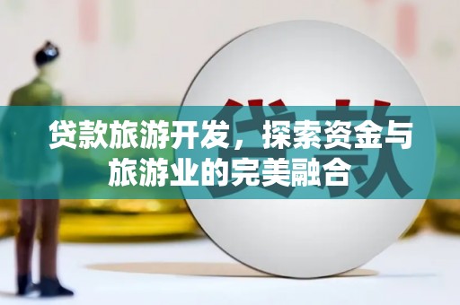 四平贷款旅游开发，探索资金与旅游业的完美融合
