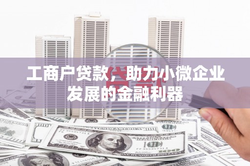 四平工商户贷款，助力小微企业发展的金融利器