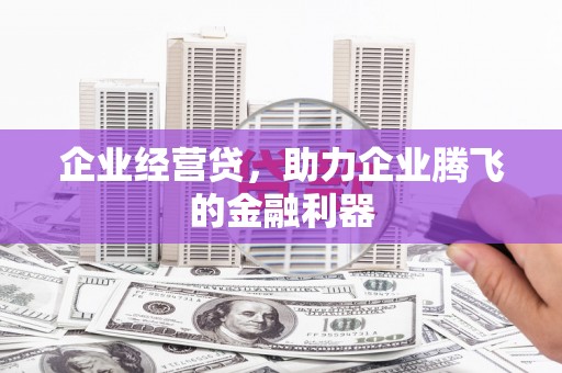 四平企业经营贷，助力企业腾飞的金融利器