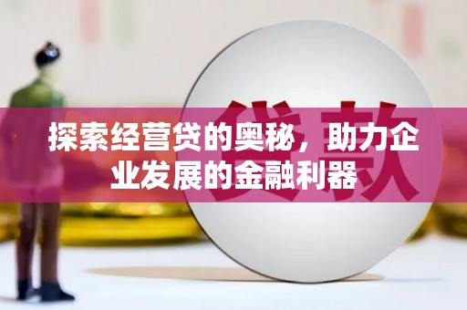 四平探索经营贷的奥秘，助力企业发展的金融利器