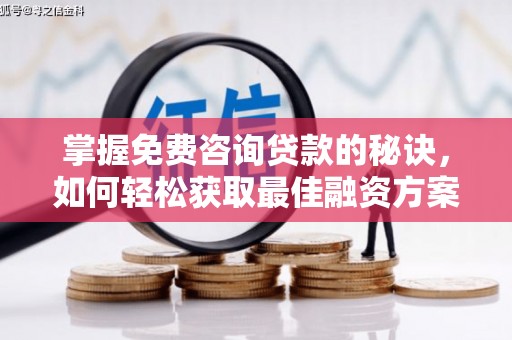 四平掌握免费咨询贷款的秘诀，如何轻松获取最佳融资方案