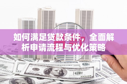 四平如何满足贷款条件，全面解析申请流程与优化策略