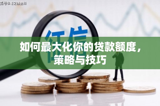 四平如何最大化你的贷款额度，策略与技巧
