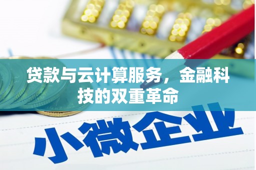 四平贷款与云计算服务，金融科技的双重革命