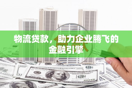 四平物流贷款，助力企业腾飞的金融引擎