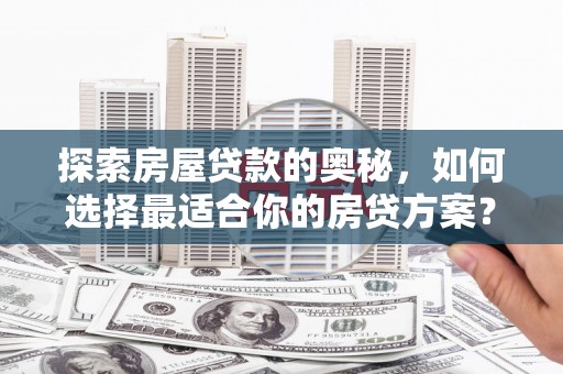 四平探索房屋贷款的奥秘，如何选择最适合你的房贷方案？