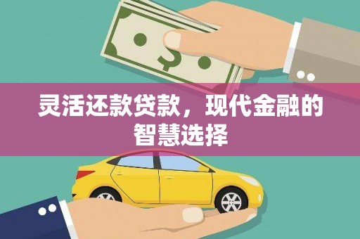 四平灵活还款贷款，现代金融的智慧选择