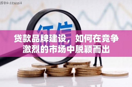 四平贷款品牌建设，如何在竞争激烈的市场中脱颖而出