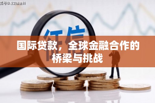 四平国际贷款，全球金融合作的桥梁与挑战