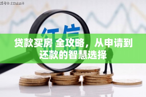 四平贷款买房 全攻略，从申请到还款的智慧选择