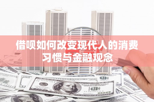 四平借呗如何改变现代人的消费习惯与金融观念
