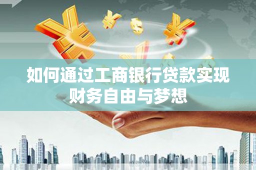 四平如何通过工商银行贷款实现财务自由与梦想