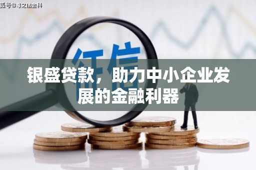 四平银盛贷款，助力中小企业发展的金融利器