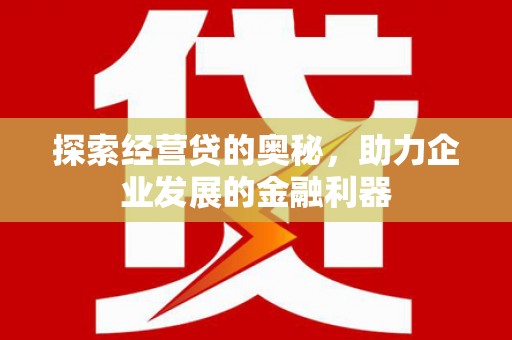 四平探索经营贷的奥秘，助力企业发展的金融利器
