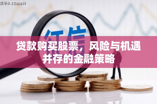 四平贷款购买股票，风险与机遇并存的金融策略