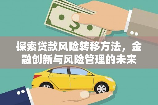 四平探索贷款风险转移方法，金融创新与风险管理的未来