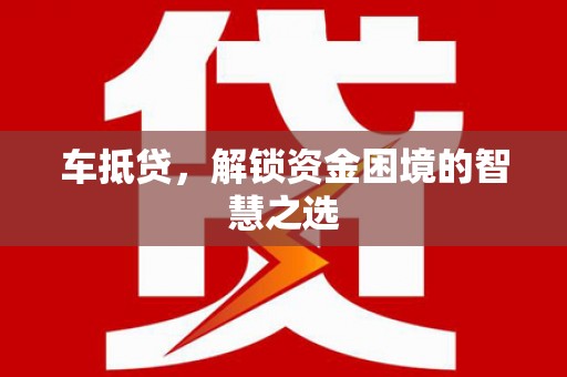 四平车抵贷，解锁资金困境的智慧之选