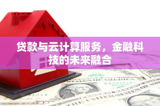 四平贷款与云计算服务，金融科技的未来融合