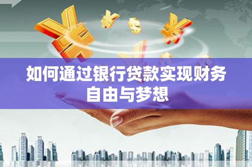 四平如何通过银行贷款实现财务自由与梦想