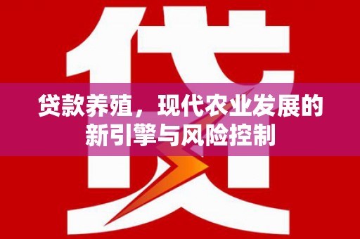 四平贷款养殖，现代农业发展的新引擎与风险控制