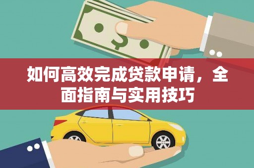 四平如何高效完成贷款申请，全面指南与实用技巧