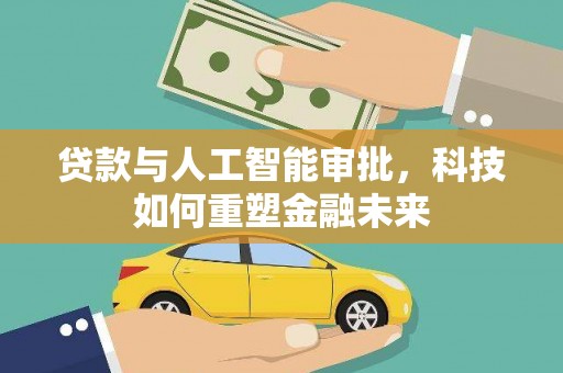 四平贷款与人工智能审批，科技如何重塑金融未来