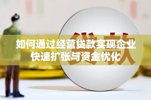 四平如何通过经营贷款实现企业快速扩张与资金优化