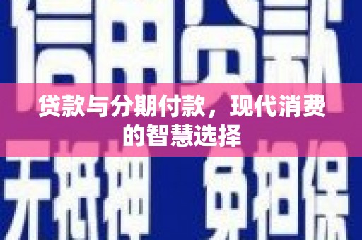 四平贷款与分期付款，现代消费的智慧选择