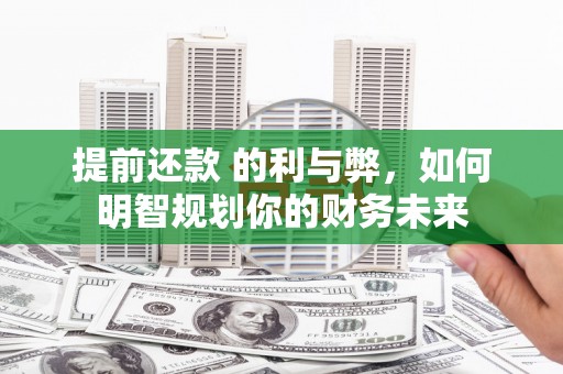 四平提前还款 的利与弊，如何明智规划你的财务未来